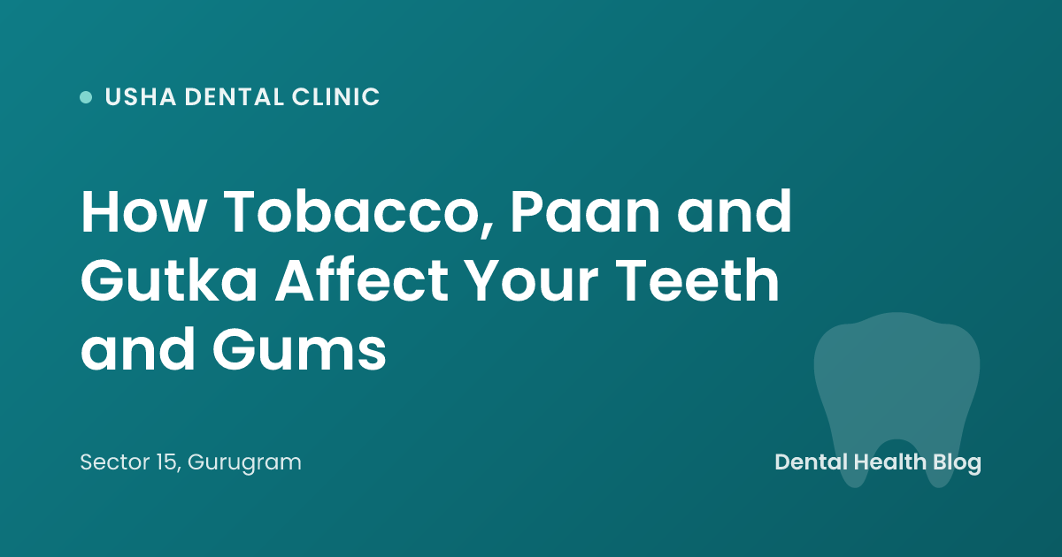 How Tobacco, Paan and Gutka Affect Your Teeth and Gums